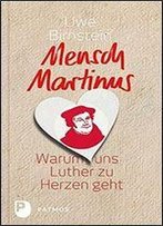 Mensch Martinus: Warum Uns Luther Zu Herzen Geht