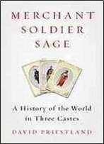 Merchant, Soldier, Sage : A History Of The World In Three Castes