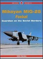 Mikoyan Mig-25 Foxbat: Guardian Of The Soviet Borders - Red Star Vol. 34
