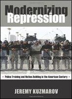 Modernizing Repression: Police Training And Nation Building In The American Century