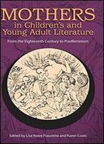 Mothers In Children's And Young Adult Literature: From The Eighteenth Century To Postfeminism
