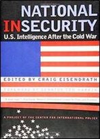 National Insecurity: U.S.Intelligence After The Cold War