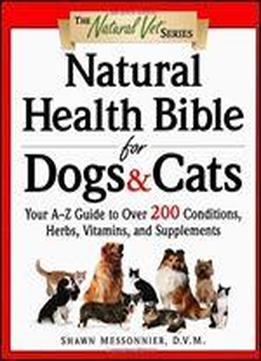 Natural Health Bible For Dogs & Cats: Your A-z Guide To Over 200 Conditions, Herbs, Vitamins, And Supplements