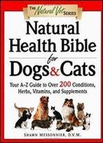 Natural Health Bible For Dogs & Cats: Your A-Z Guide To Over 200 Conditions, Herbs, Vitamins, And Supplements