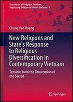 New Religions And State's Response To Religious Diversification In Contemporary Vietnam: Tensions From The Reinvention Of The Sacred