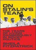 On Stalin's Team: The Years Of Living Dangerously In Soviet Politics