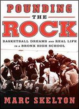 Pounding The Rock: Basketball Dreams And Real Life In A Bronx High School