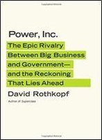 Power, Inc.: The Epic Rivalry Between Big Business And Government And The Reckoning That Lies Ahead