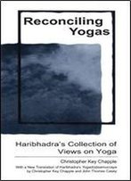 Reconciling Yogas: Haribhadra's Collection Of Views On Yoga With A New Translation Of Haribhadra's Yogadrstisamuccaya By Christopher Key Chapple And John Thomas Casey