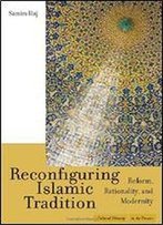 Reconfiguring Islamic Tradition: Reform, Rationality, And Modernity