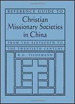 Reference Guide To Christian Missionary Societies In China: From The Sixteenth To The Twentieth Century