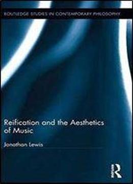 Reification And The Aesthetics Of Music (routledge Studies In Contemporary Philosophy)