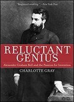 Reluctant Genius: Alexander Graham Bell And The Passion For Invention