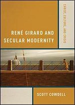 Ren Girard And Secular Modernity: Christ, Culture, And Crisis