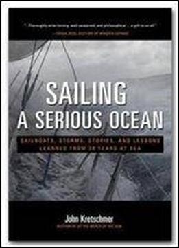 Sailing A Serious Ocean : Sailboats, Storms, Stories, And Lessons Learned From 30 Years At Sea