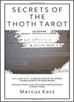 Secrets Of The Thoth Tarot Vol I: A Magical Atlas Of The Universe