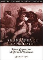 Shakespeare And Language: Reason, Eloquence And Artifice In The Renaissance