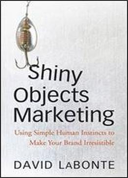 Shiny Objects Marketing: Using Simple Human Instincts To Make Your Brand Irresistible