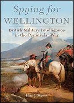 Spying For Wellington: British Military Intelligence In The Peninsular War