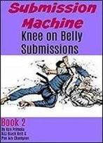 Submission Machine Book 2: Knee On Belly Submissions
