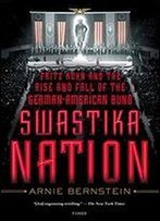 Swastika Nation: Fritz Kuhn And The Rise And Fall Of The German-American Bund