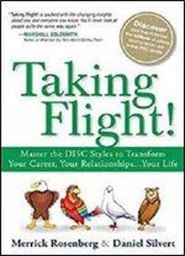 Taking Flight!: Master The Disc Styles To Transform Your Career, Your Relationships...your Life [kindle Edition]