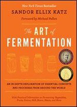 The Art Of Fermentation: An In-depth Exploration Of Essential Concepts And Processes From Around The World