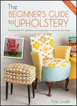 The Beginner's Guide To Upholstery: 10 Achievable Diy Upholstery And Reupholstery Projects For Your Home