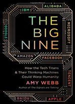 The Big Nine: How The Tech Titans And Their Thinking Machines Could Warp Humanity