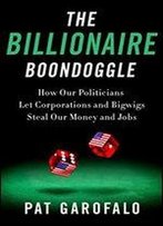 The Billionaire Boondoggle: How Our Politicians Let Corporations And Bigwigs Steal Our Money And Jobs