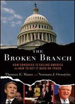 The Broken Branch:how Congress Is Failing America And How To Get It Back On Track: How Congress Is Failing America And How To Get It Back On Track