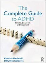 The Complete Guide To Adhd : Nature, Diagnosis, And Treatment