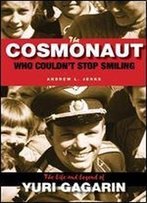 The Cosmonaut Who Couldn't Stop Smiling: The Life And Legend Of Yuri Gagarin