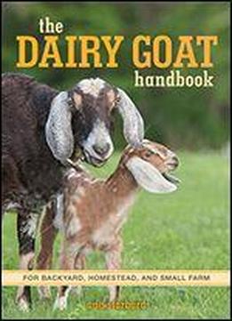 The Dairy Goat Handbook: For Backyard, Homestead, And Small Farm