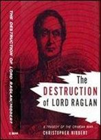The Destruction Of Lord Raglan: A Tragedy Of The Crimean War 1854-55