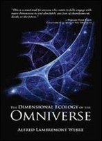 The Dimensional Ecology Of The Omniverse : How God And Souls In The Afterlife Create And Inhabit Intelligent Civilizations In O