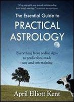 The Essential Guide To Practical Astrology: Everything From Zodiac Signs To Prediction, Made Easy And Entertaining