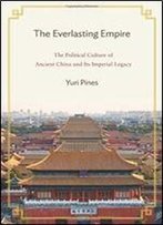 The Everlasting Empire: The Political Culture Of Ancient China And Its Imperial Legacy