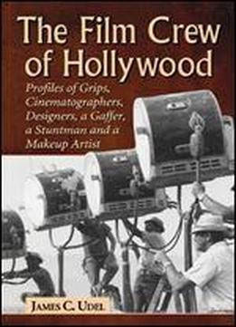 The Film Crew Of Hollywood: Profiles Of Grips, Cinematographers, Designers, A Gaffer, A Stuntman And A Makeup Artist