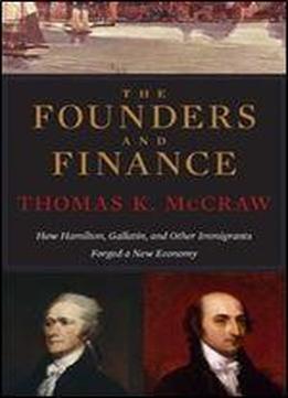 The Founders And Finance: How Hamilton, Gallatin, And Other Immigrants Forged A New Economy