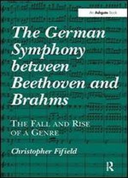 The German Symphony Between Beethoven And Brahms: The Fall And Rise Of A Genre