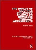 The Impact Of Multiple Childhood Trauma On Homeless Runaway Adolescents (Routledge Library Editions: Adolescence)