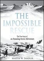 The Impossible Rescue: The True Story Of An Amazing Arctic Adventure