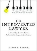 The Introverted Lawyer: A Seven Step Journey Toward Empowered Advocacy