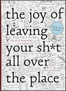 The Joy Of Leaving Your Sh-t All Over The Place: The Art Of Being Messy