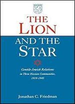 The Lion And The Star: Gentile-jewish Relations In Three Hessian Towns, 1919-1945