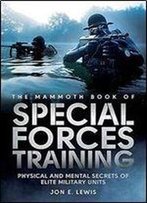 The Mammoth Book Of Special Forces Training: Physical And Mental Secrets Of Elite Military Units