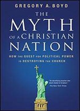 The Myth Of A Christian Nation: How The Quest For Political Power Is Destroying The Church