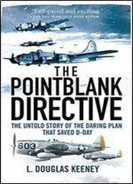 The Pointblank Directive: The Untold Story Of The Daring Plan That Saved D-day