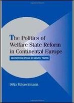 The Politics Of Welfare State Reform In Continental Europe: Modernization In Hard Times